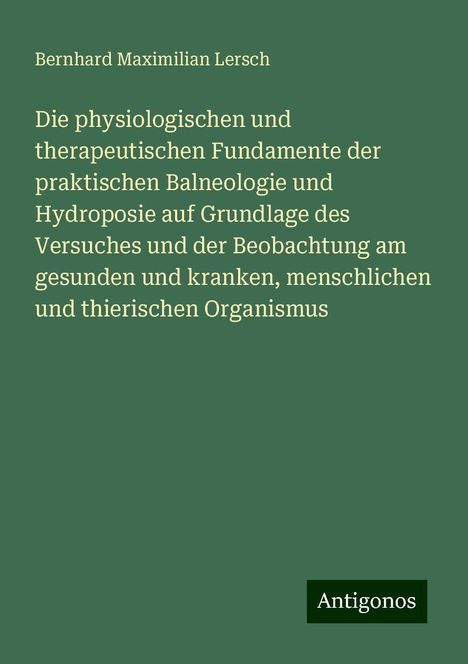 Bernhard Maximilian Lersch: Die physiologischen und therapeutischen Fundamente der praktischen Balneologie und Hydroposie auf Grundlage des Versuches und der Beobachtung am gesunden und kranken, menschlichen und thierischen Organismus, Buch