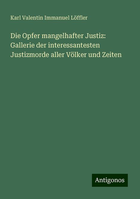 Karl Valentin Immanuel Löffler: Die Opfer mangelhafter Justiz: Gallerie der interessantesten Justizmorde aller Völker und Zeiten, Buch