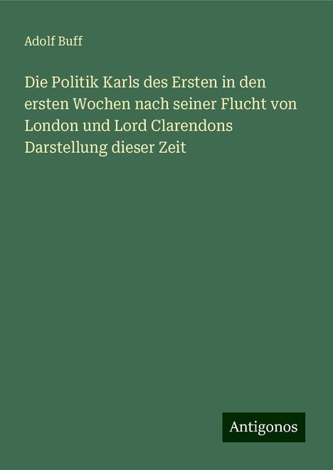 Adolf Buff: Die Politik Karls des Ersten in den ersten Wochen nach seiner Flucht von London und Lord Clarendons Darstellung dieser Zeit, Buch