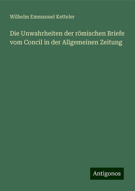 Wilhelm Emmanuel Ketteler: Die Unwahrheiten der römischen Briefe vom Concil in der Allgemeinen Zeitung, Buch