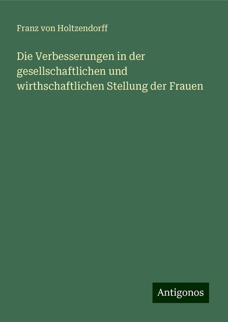 Franz Von Holtzendorff: Die Verbesserungen in der gesellschaftlichen und wirthschaftlichen Stellung der Frauen, Buch