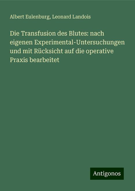 Albert Eulenburg: Die Transfusion des Blutes: nach eigenen Experimental-Untersuchungen und mit Rücksicht auf die operative Praxis bearbeitet, Buch