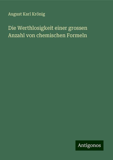 August Karl Krönig: Die Werthlosigkeit einer grossen Anzahl von chemischen Formeln, Buch