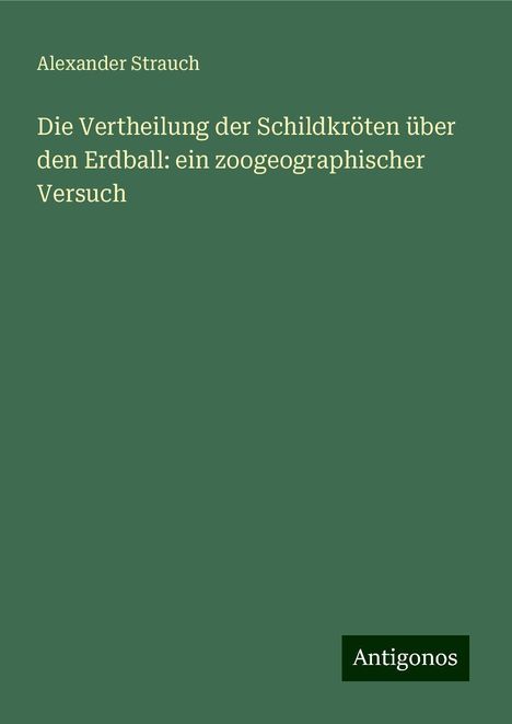 Alexander Strauch: Die Vertheilung der Schildkröten über den Erdball: ein zoogeographischer Versuch, Buch