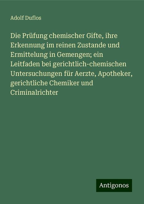 Adolf Duflos: Die Prüfung chemischer Gifte, ihre Erkennung im reinen Zustande und Ermittelung in Gemengen; ein Leitfaden bei gerichtlich-chemischen Untersuchungen für Aerzte, Apotheker, gerichtliche Chemiker und Criminalrichter, Buch