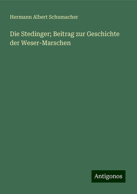 Hermann Albert Schumacher: Die Stedinger; Beitrag zur Geschichte der Weser-Marschen, Buch