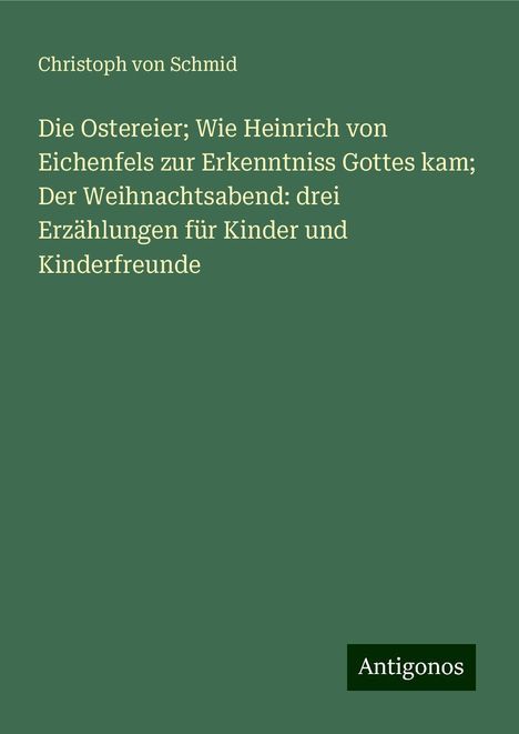 Christoph Von Schmid: Die Ostereier; Wie Heinrich von Eichenfels zur Erkenntniss Gottes kam; Der Weihnachtsabend: drei Erzählungen für Kinder und Kinderfreunde, Buch