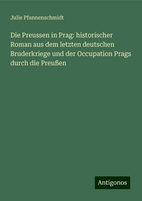 Julie Pfannenschmidt: Die Preussen in Prag: historischer Roman aus dem letzten deutschen Bruderkriege und der Occupation Prags durch die Preußen, Buch