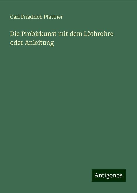 Carl Friedrich Plattner: Die Probirkunst mit dem Löthrohre oder Anleitung, Buch