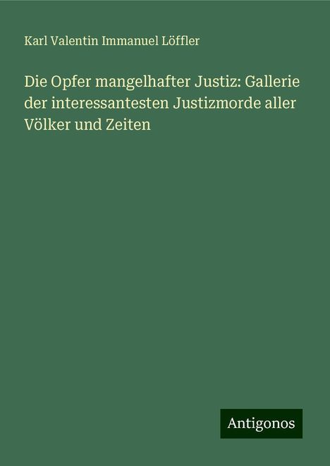 Karl Valentin Immanuel Löffler: Die Opfer mangelhafter Justiz: Gallerie der interessantesten Justizmorde aller Völker und Zeiten, Buch