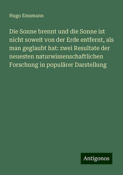 Hugo Emsmann: Die Sonne brennt und die Sonne ist nicht soweit von der Erde entfernt, als man geglaubt hat: zwei Resultate der neuesten naturwissenschaftlichen Forschung in populärer Darstellung, Buch