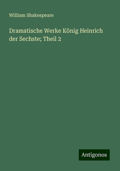 William Shakespeare: Dramatische Werke König Heinrich der Sechste; Theil 2, Buch