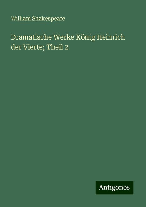 William Shakespeare: Dramatische Werke König Heinrich der Vierte; Theil 2, Buch