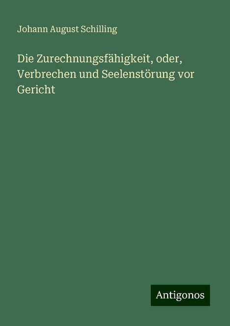 Johann August Schilling: Die Zurechnungsfähigkeit, oder, Verbrechen und Seelenstörung vor Gericht, Buch