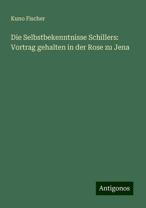 Kuno Fischer: Die Selbstbekenntnisse Schillers: Vortrag gehalten in der Rose zu Jena, Buch