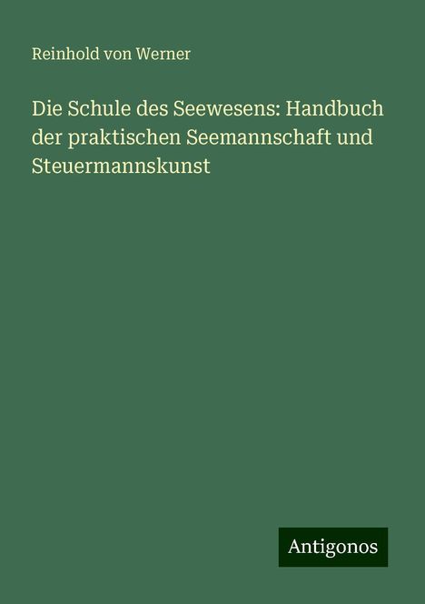 Reinhold Von Werner: Die Schule des Seewesens: Handbuch der praktischen Seemannschaft und Steuermannskunst, Buch