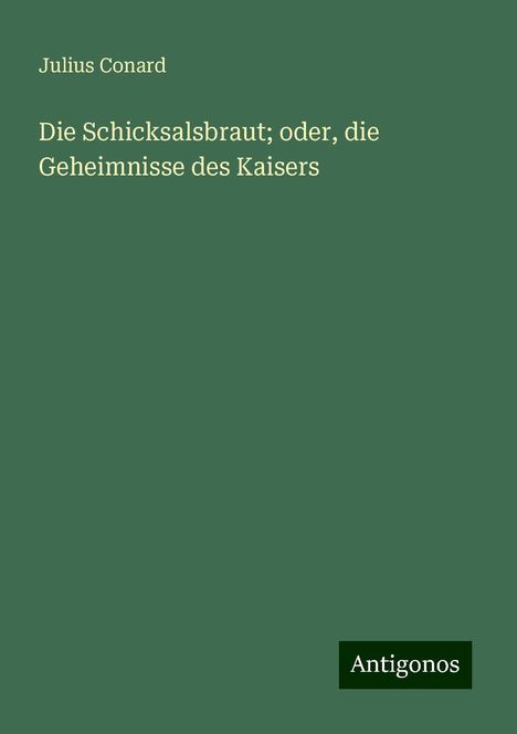 Julius Conard: Die Schicksalsbraut; oder, die Geheimnisse des Kaisers, Buch