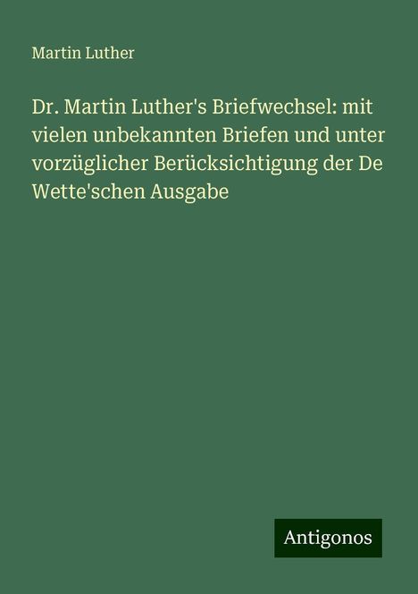 Martin Luther (1483-1546): Dr. Martin Luther's Briefwechsel: mit vielen unbekannten Briefen und unter vorzüglicher Berücksichtigung der De Wette'schen Ausgabe, Buch