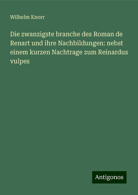 Wilhelm Knorr: Die zwanzigste branche des Roman de Renart und ihre Nachbildungen: nebst einem kurzen Nachtrage zum Reinardus vulpes, Buch