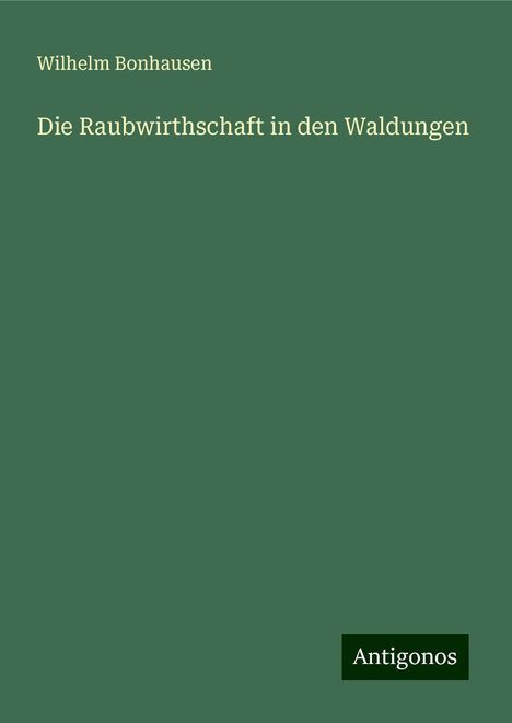 Wilhelm Bonhausen: Die Raubwirthschaft in den Waldungen, Buch