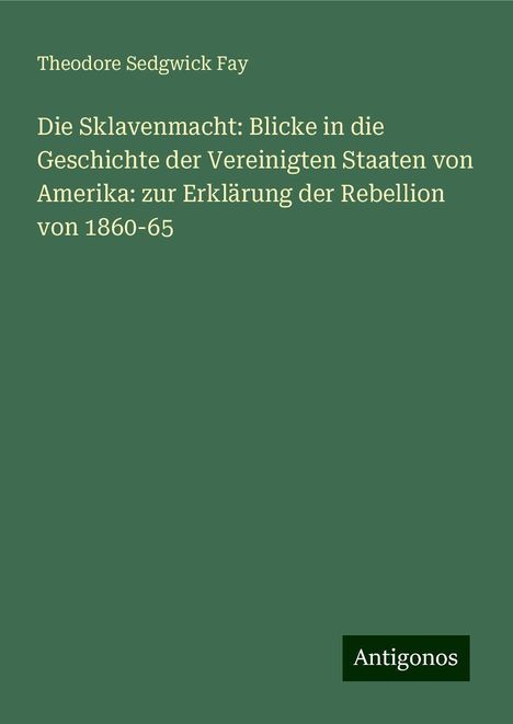 Theodore Sedgwick Fay: Die Sklavenmacht: Blicke in die Geschichte der Vereinigten Staaten von Amerika: zur Erklärung der Rebellion von 1860-65, Buch