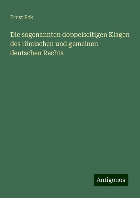 Ernst Eck: Die sogenannten doppelseitigen Klagen des römischen und gemeinen deutschen Rechts, Buch