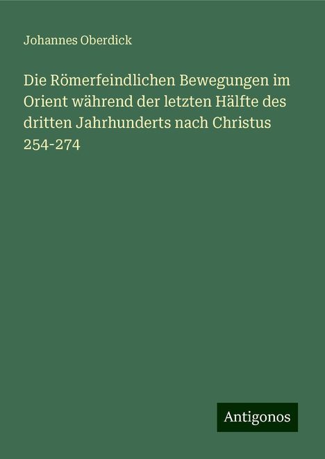 Johannes Oberdick: Die Römerfeindlichen Bewegungen im Orient während der letzten Hälfte des dritten Jahrhunderts nach Christus 254-274, Buch