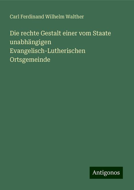 Carl Ferdinand Wilhelm Walther: Die rechte Gestalt einer vom Staate unabhängigen Evangelisch-Lutherischen Ortsgemeinde, Buch