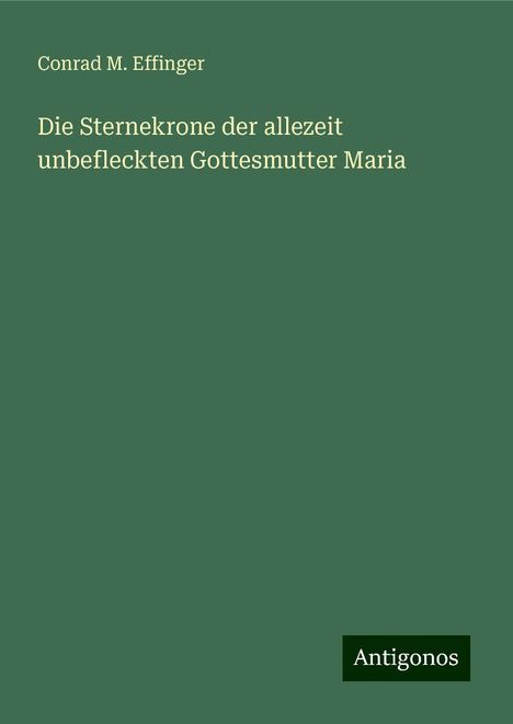 Conrad M. Effinger: Die Sternekrone der allezeit unbefleckten Gottesmutter Maria, Buch