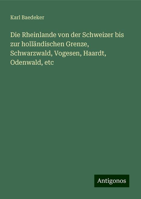 Karl Baedeker: Die Rheinlande von der Schweizer bis zur holländischen Grenze, Schwarzwald, Vogesen, Haardt, Odenwald, etc, Buch