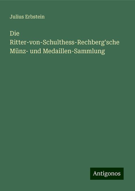 Julius Erbstein: Die Ritter-von-Schulthess-Rechberg'sche Münz- und Medaillen-Sammlung, Buch