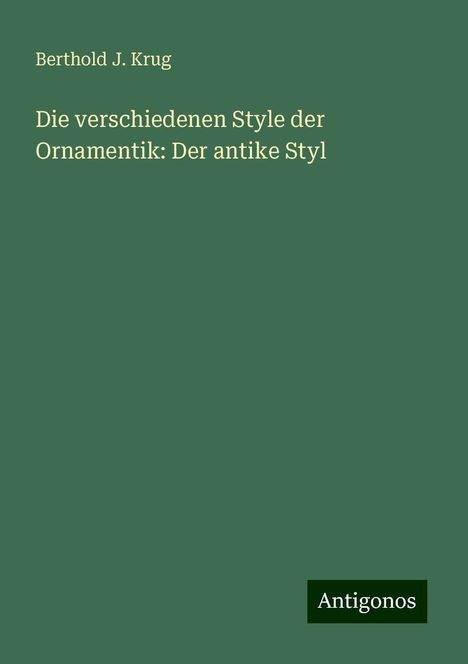 Berthold J. Krug: Die verschiedenen Style der Ornamentik: Der antike Styl, Buch