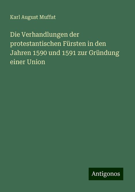 Karl August Muffat: Die Verhandlungen der protestantischen Fürsten in den Jahren 1590 und 1591 zur Gründung einer Union, Buch