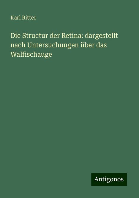 Karl Ritter: Die Structur der Retina: dargestellt nach Untersuchungen über das Walfischauge, Buch