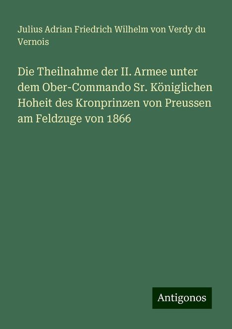 Julius Adrian Friedrich Wilhelm von Verdy du Vernois: Die Theilnahme der II. Armee unter dem Ober-Commando Sr. Königlichen Hoheit des Kronprinzen von Preussen am Feldzuge von 1866, Buch