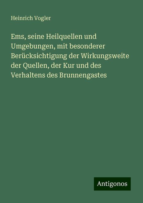 Heinrich Vogler: Ems, seine Heilquellen und Umgebungen, mit besonderer Berücksichtigung der Wirkungsweite der Quellen, der Kur und des Verhaltens des Brunnengastes, Buch