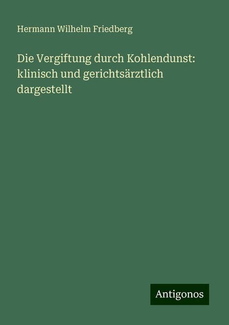 Hermann Wilhelm Friedberg: Die Vergiftung durch Kohlendunst: klinisch und gerichtsärztlich dargestellt, Buch