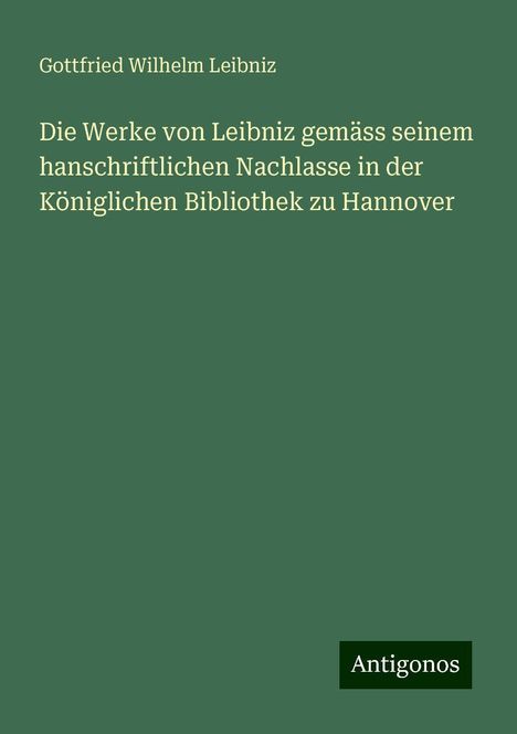 Gottfried Wilhelm Leibniz: Die Werke von Leibniz gemäss seinem hanschriftlichen Nachlasse in der Königlichen Bibliothek zu Hannover, Buch