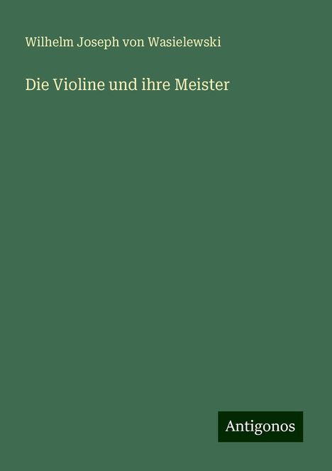 Wilhelm Joseph Von Wasielewski: Die Violine und ihre Meister, Buch