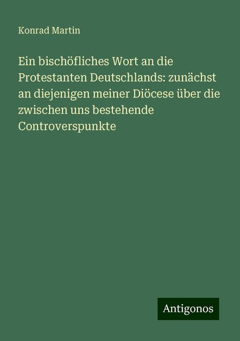 Konrad Martin: Ein bischöfliches Wort an die Protestanten Deutschlands: zunächst an diejenigen meiner Diöcese über die zwischen uns bestehende Controverspunkte, Buch