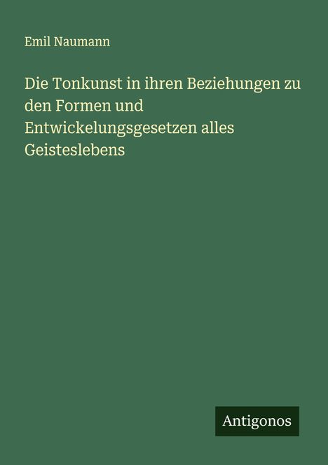 Emil Naumann: Die Tonkunst in ihren Beziehungen zu den Formen und Entwickelungsgesetzen alles Geisteslebens, Buch