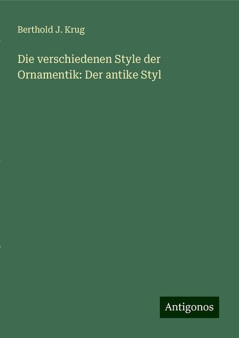 Berthold J. Krug: Die verschiedenen Style der Ornamentik: Der antike Styl, Buch