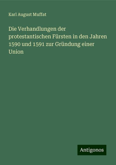 Karl August Muffat: Die Verhandlungen der protestantischen Fürsten in den Jahren 1590 und 1591 zur Gründung einer Union, Buch