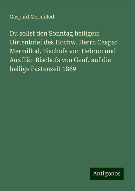 Gaspard Mermillod: Du sollst den Sonntag heiligen: Hirtenbrief des Hochw. Herrn Caspar Mermillod, Bischofs von Hebron und Auxiliär-Bischofs von Genf, auf die heilige Fastenzeit 1869, Buch