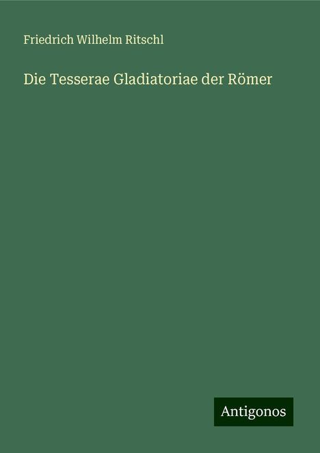 Friedrich Wilhelm Ritschl: Die Tesserae Gladiatoriae der Römer, Buch