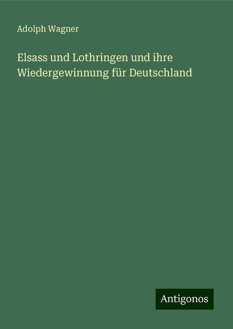 Adolph Wagner: Elsass und Lothringen und ihre Wiedergewinnung für Deutschland, Buch