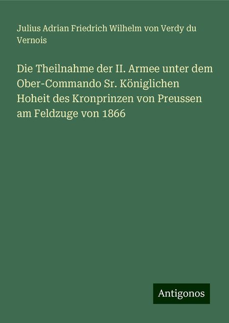 Julius Adrian Friedrich Wilhelm von Verdy du Vernois: Die Theilnahme der II. Armee unter dem Ober-Commando Sr. Königlichen Hoheit des Kronprinzen von Preussen am Feldzuge von 1866, Buch