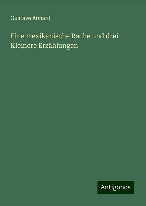 Gustave Aimard: Eine mexikanische Rache und drei Kleinere Erzählungen, Buch