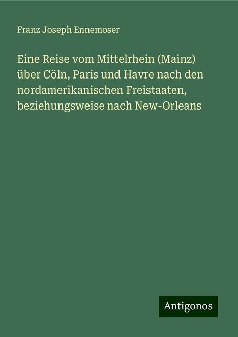 Franz Joseph Ennemoser: Eine Reise vom Mittelrhein (Mainz) über Cöln, Paris und Havre nach den nordamerikanischen Freistaaten, beziehungsweise nach New-Orleans, Buch