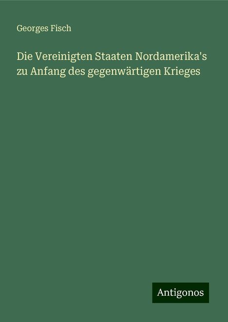 Georges Fisch: Die Vereinigten Staaten Nordamerika's zu Anfang des gegenwärtigen Krieges, Buch